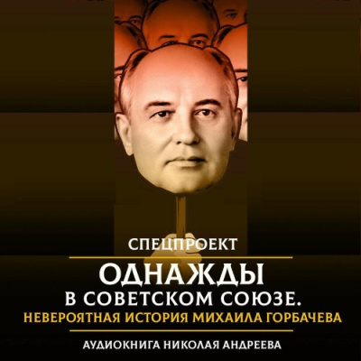 Слушайте бесплатные аудиокниги на русском языке | Audiobukva.ru Андреев Николай – Однажды в Советском Союзе. Невероятная история Михаила Горбачева