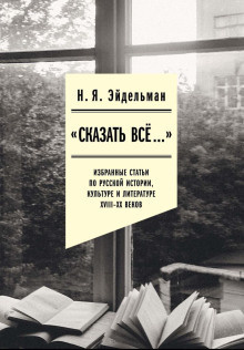 Слушайте бесплатные аудиокниги на русском языке | Audiobukva.ru Эйдельман Натан – «Сказать всё…»: избранные статьи по русской истории, культуре и литературе XVIII–XX веков