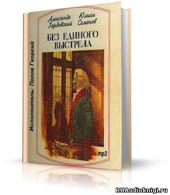 Слушайте бесплатные аудиокниги на русском языке | Audiobukva.ru Горбовский Александр, Семёнов Юлиан - Без единого выстрела