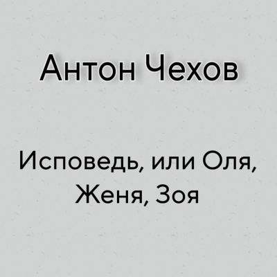 Аудиокнига Чехов Антон - Исповедь, или Оля, Женя, Зоя