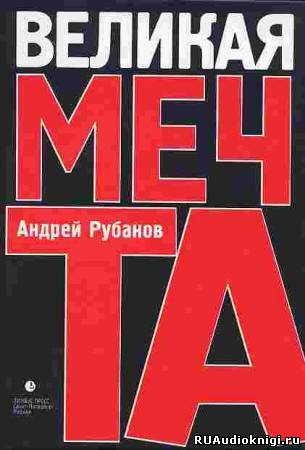 Слушайте бесплатные аудиокниги на русском языке | Audiobukva.ru Рубанов Андрей - Великая мечта