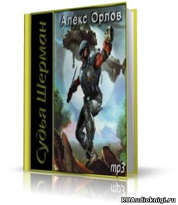 Слушайте бесплатные аудиокниги на русском языке | Audiobukva.ru Орлов Алекс - Судья Шерман