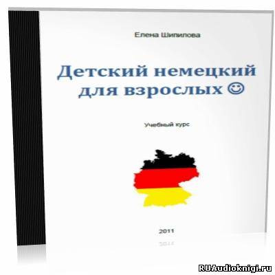 Слушайте бесплатные аудиокниги на русском языке | Audiobukva.ru Шипилова Елена - Детский немецкий для взрослых