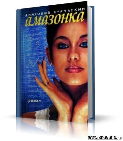 Слушайте бесплатные аудиокниги на русском языке | Audiobukva.ru Курчаткин Анатолий - Амазонка