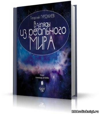 Слушайте бесплатные аудиокниги на русском языке | Audiobukva.ru Гурджиев Георгий - Взгляды из реального мира