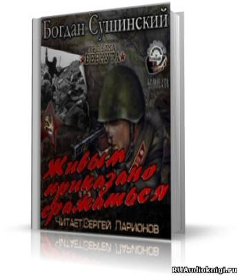 Слушайте бесплатные аудиокниги на русском языке | Audiobukva.ru Сушинский Богдан - Живым приказано сражаться