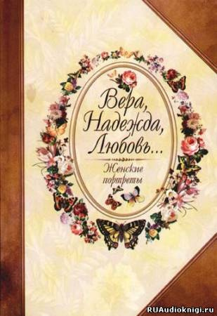 Слушайте бесплатные аудиокниги на русском языке | Audiobukva.ru Безелянский Юрий - Вера, Надежда, Любовь... Женские портреты