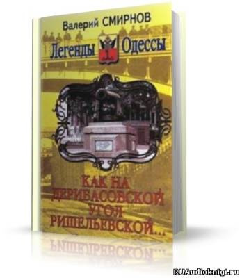 Слушайте бесплатные аудиокниги на русском языке | Audiobukva.ru Смирнов Валерий - Как на Дерибасовской угол Ришельевской