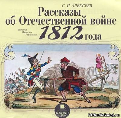 Слушайте бесплатные аудиокниги на русском языке | Audiobukva.ru Алексеев Сергей - Рассказы об Отечественной войне 1812 года