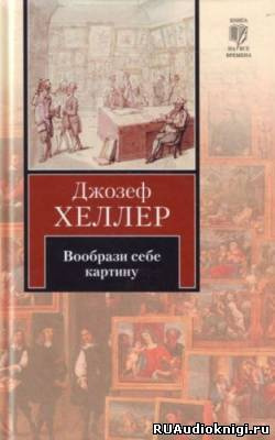 Слушайте бесплатные аудиокниги на русском языке | Audiobukva.ru Хеллер Джозеф - Вообрази себе картину