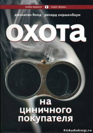 Слушайте бесплатные аудиокниги на русском языке | Audiobukva.ru Бонд Дж., Киршенбаум Р. - Охота на циничного покупателя: секреты рекламы, которая преодолевает защитные барьеры