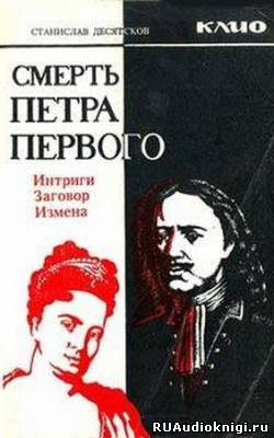 Слушайте бесплатные аудиокниги на русском языке | Audiobukva.ru Десятков Станислав - Смерть Петра Первого. Интриги, заговоры, измены