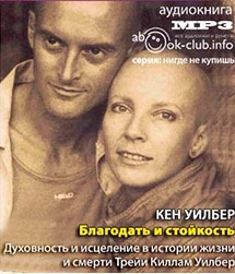 Слушайте бесплатные аудиокниги на русском языке | Audiobukva.ru Уилбер Кен -  Благодать и стойкость. Духовность и исцеление в истории жизни и смерти Трейи Киллам Уилбер