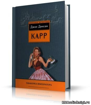 Слушайте бесплатные аудиокниги на русском языке | Audiobukva.ru Карр Джон Диксон - Табакерка императора