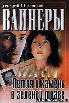 Слушайте бесплатные аудиокниги на русском языке | Audiobukva.ru Вайнеры Аркадий и Георгий - Петля и камень в зеленой траве