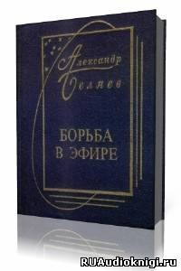 Слушайте бесплатные аудиокниги на русском языке | Audiobukva.ru Беляев Александр - Борьба в эфире