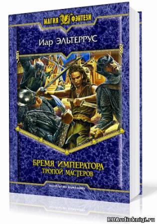Слушайте бесплатные аудиокниги на русском языке | Audiobukva.ru Эльтеррус Иар - Бремя императора. Тропой Мастеров