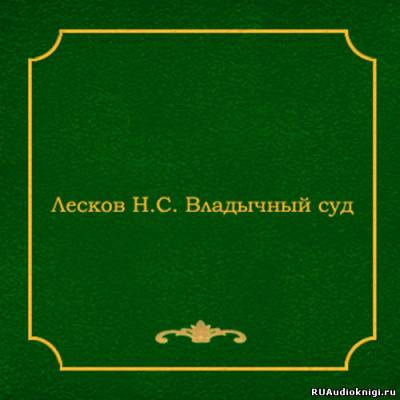 Слушайте бесплатные аудиокниги на русском языке | Audiobukva.ru Лесков Николай - Владычный суд