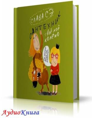 Слушайте бесплатные аудиокниги на русском языке | Audiobukva.ru Сэ Слава - Сантехник. Твоё моё колено