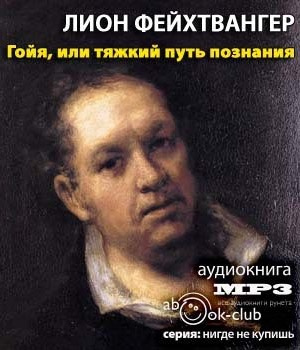 Слушайте бесплатные аудиокниги на русском языке | Audiobukva.ru Фейхтвангер Лион - Гойя, или тяжкий путь познания