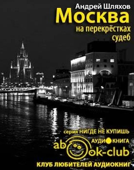 Слушайте бесплатные аудиокниги на русском языке | Audiobukva.ru Шляхов Андрей - Москва на перекрестках судеб. Путеводитель от знаменитостей, которые были провинциалами