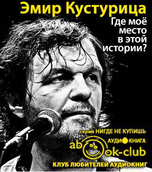 Слушайте бесплатные аудиокниги на русском языке | Audiobukva.ru Кустурица Эмир - Где моё место в этой истории