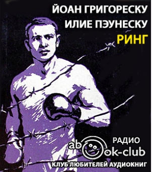 Слушайте бесплатные аудиокниги на русском языке | Audiobukva.ru Григореску Йоан, Пэунеску Илие - Ринг