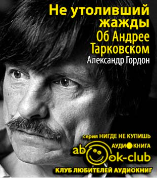 Слушайте бесплатные аудиокниги на русском языке | Audiobukva.ru Гордон Александр - Не утоливший жажды. Об Андрее Тарковском