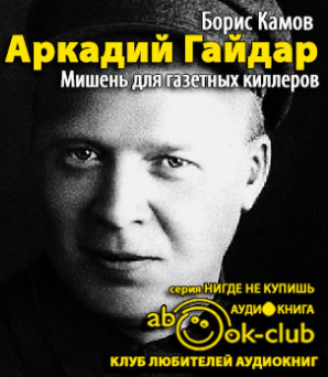 Слушайте бесплатные аудиокниги на русском языке | Audiobukva.ru Камов Борис - Аркадий Гайдар. Мишень для газетных киллеров