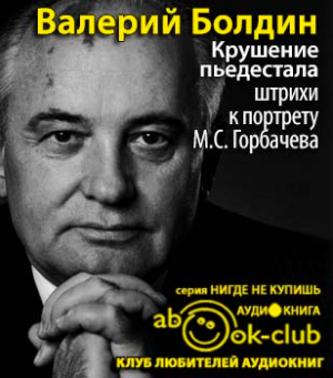 Слушайте бесплатные аудиокниги на русском языке | Audiobukva.ru Болдин Валерий - Крушение пьедестала. Штрихи к портрету М.С. Горбачева