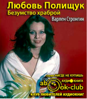 Слушайте бесплатные аудиокниги на русском языке | Audiobukva.ru Стронгин Варлен - Любовь Полищук. Безумство храброй