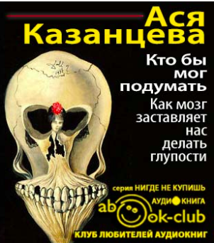 Слушайте бесплатные аудиокниги на русском языке | Audiobukva.ru Казанцева Ася - Кто бы мог подумать! Как мозг заставляет нас делать глупости