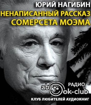 Слушайте бесплатные аудиокниги на русском языке | Audiobukva.ru Нагибин Юрий - Ненаписанный рассказ Сомерсета Моэма