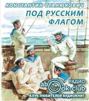 Слушайте бесплатные аудиокниги на русском языке | Audiobukva.ru Станюкович Константин - Под русским флагом