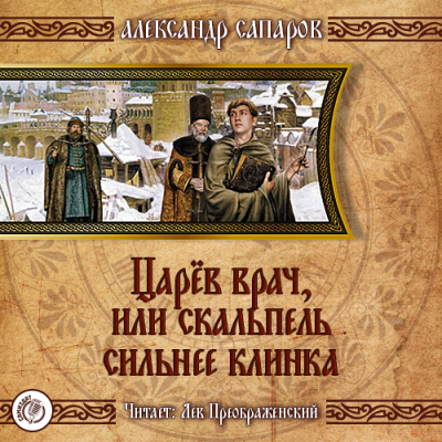 Слушайте бесплатные аудиокниги на русском языке | Audiobukva.ru Сапаров Александр - Царёв врач, или Когда скальпель сильнее клинка