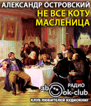 Слушайте бесплатные аудиокниги на русском языке | Audiobukva.ru Островский Александр - Не все коту масленица