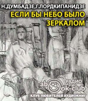 Слушайте бесплатные аудиокниги на русском языке | Audiobukva.ru Думбадзе Нодар, Лордкипанидзе Георгий - Если бы небо было зеркалом