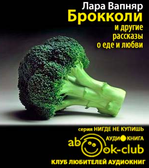 Слушайте бесплатные аудиокниги на русском языке | Audiobukva.ru Вапняр Лара - Брокколи и другие рассказы о еде и любви