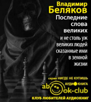 Слушайте бесплатные аудиокниги на русском языке | Audiobukva.ru Беляков Владимир - Последние слова великих и не столь уж великих людей, сказанные ими в земной жизни