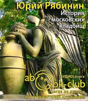 Слушайте бесплатные аудиокниги на русском языке | Audiobukva.ru Рябинин Юрий - История московских кладбищ. Под покровом вечной тишины