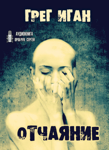 Слушайте бесплатные аудиокниги на русском языке | Audiobukva.ru Иган Грег - Отчаяние