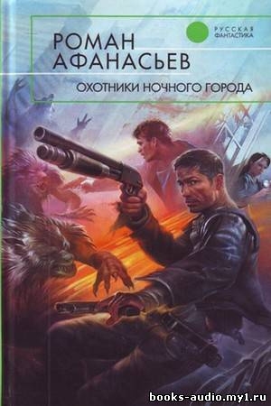 Слушайте бесплатные аудиокниги на русском языке | Audiobukva.ru Афанасьев Роман - Охотники ночного города