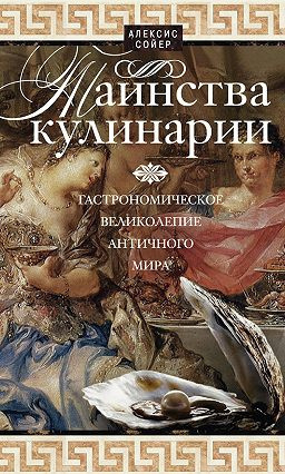 Слушайте бесплатные аудиокниги на русском языке | Audiobukva.ru Сойер Алексис Бенуа  - Таинства кулинарии. Гастрономическое великолепие Античного мира