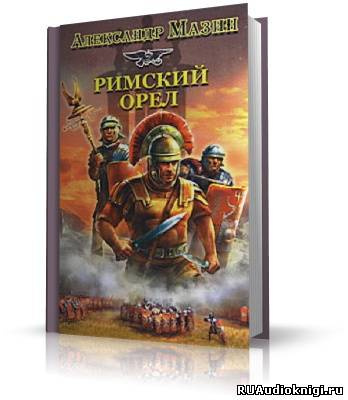Слушайте бесплатные аудиокниги на русском языке | Audiobukva.ru Мазин Александр - Римский орёл. Варвары-2