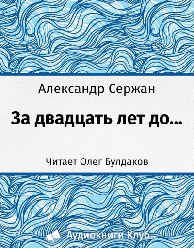 Слушайте бесплатные аудиокниги на русском языке | Audiobukva.ru Сержан Александр - За 20 лет до...