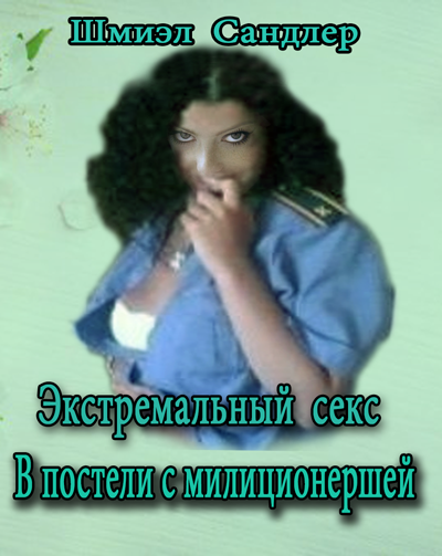 Слушайте бесплатные аудиокниги на русском языке | Audiobukva.ru Сандлер Шмиэл - Экстремальный секс. В постели с милиционершей