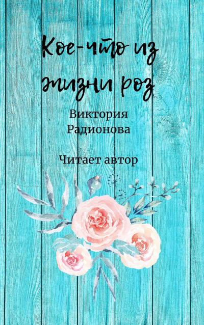 Слушайте бесплатные аудиокниги на русском языке | Audiobukva.ru Радионова Виктория - Кое-что из жизни роз