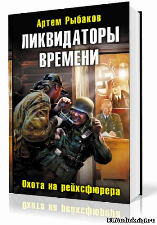 Слушайте бесплатные аудиокниги на русском языке | Audiobukva.ru Рыбаков Артем - Ликвидаторы времени. Охота на рейхсфюрера