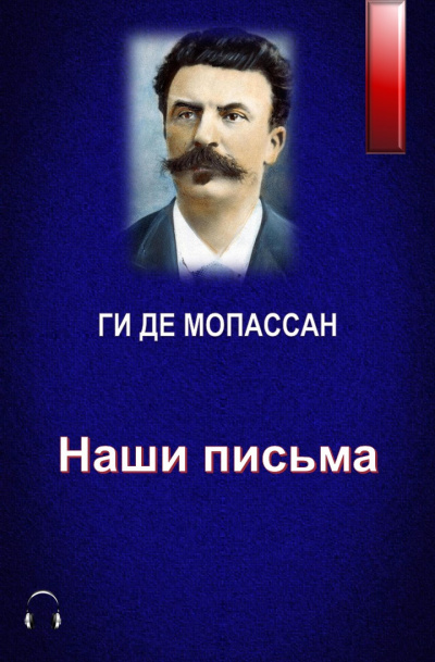 Слушайте бесплатные аудиокниги на русском языке | Audiobukva.ru Ги Де Мопассан - Наши письма