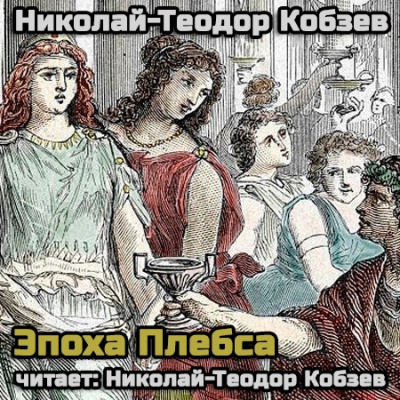 Слушайте бесплатные аудиокниги на русском языке | Audiobukva.ru Кобзев Николай - Эпоха Плебса (18+)